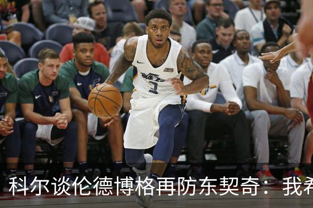 科尔谈伦德博格再防东契奇：我希望他别改，学学那些小动作