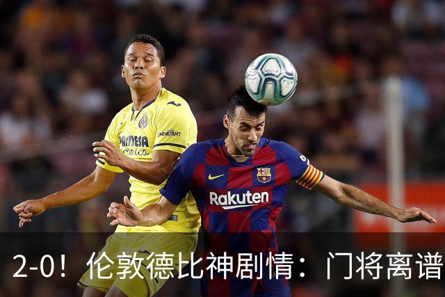 2-0！伦敦德比神剧情：门将离谱乌龙 8.4亿豪门客场爆冷逃离降级区